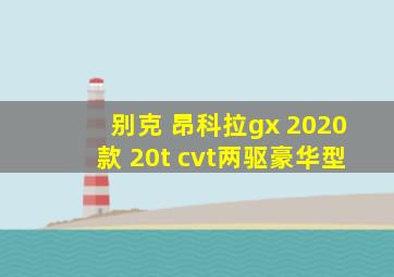 别克 昂科拉gx 2020款 20t cvt两驱豪华型